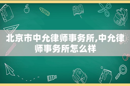 北京市中允律師事務所,中允律師事務所怎么樣