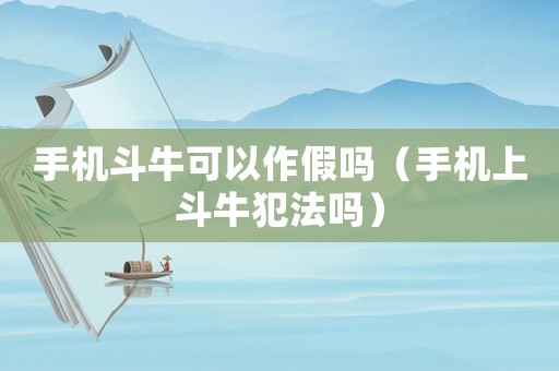 手機斗牛可以作假嗎（手機上斗牛犯法嗎）