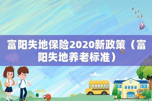 富陽失地保險2020新政策（富陽失地養老標準）