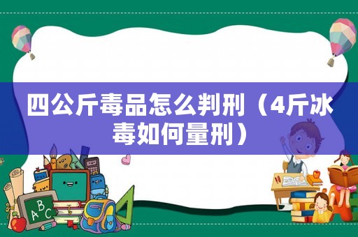 四公斤毒品怎么判刑（4斤冰毒如何量刑）