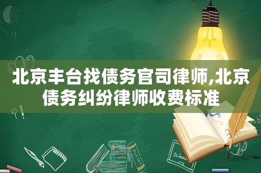 北京豐臺找債務官司律師,北京債務糾紛律師收費標準