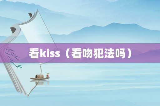 看kiss（看吻犯法嗎）