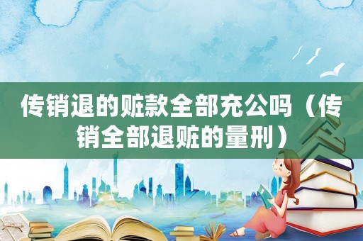 傳銷退的贓款全部充公嗎（傳銷全部退贓的量刑）
