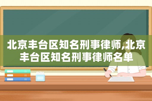 北京豐臺區知名刑事律師,北京豐臺區知名刑事律師名單
