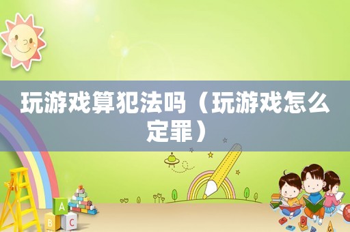 玩游戲算犯法嗎（玩游戲怎么定罪）