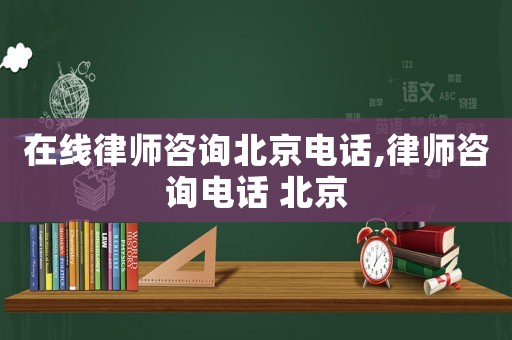 在線律師咨詢北京電話,律師咨詢電話 北京