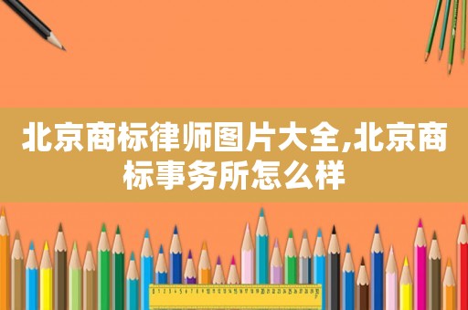 北京商標律師圖片大全,北京商標事務所怎么樣