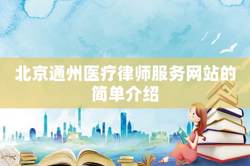 北京通州醫(yī)療律師服務(wù)網(wǎng)站的簡單介紹