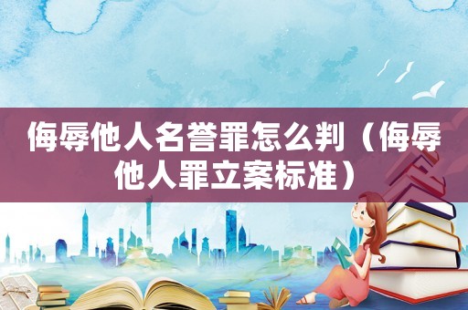 侮辱他人名譽罪怎么判（侮辱他人罪立案標準）