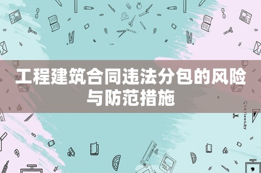 工程建筑合同違法分包的風險與防范措施