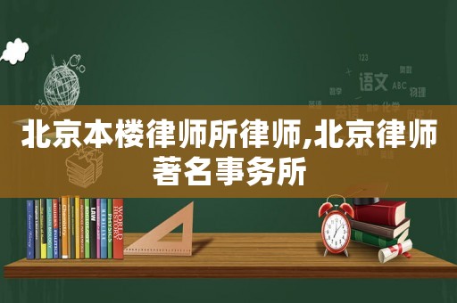 北京本樓律師所律師,北京律師著名事務(wù)所