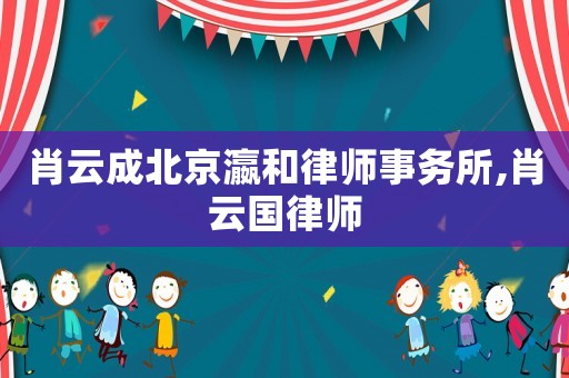肖云成北京瀛和律師事務所,肖云國律師