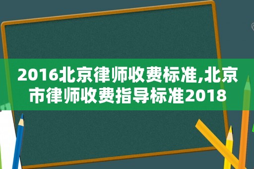 2016北京律師收費標準,北京市律師收費指導標準2018