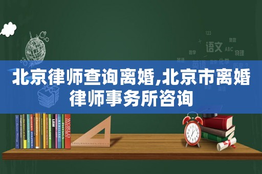 北京律師查詢離婚,北京市離婚律師事務(wù)所咨詢