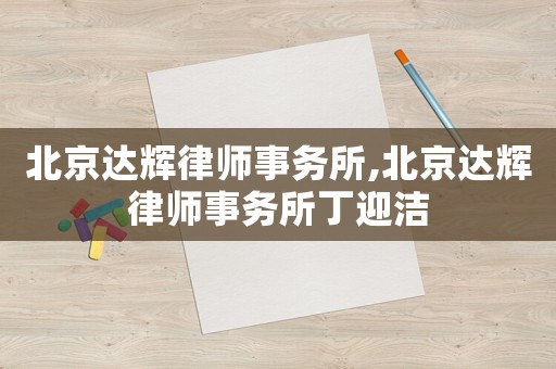 北京達輝律師事務(wù)所,北京達輝律師事務(wù)所丁迎潔