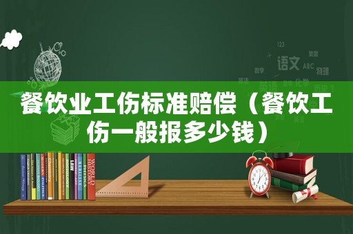餐飲業(yè)工傷標(biāo)準(zhǔn)賠償（餐飲工傷一般報(bào)多少錢）