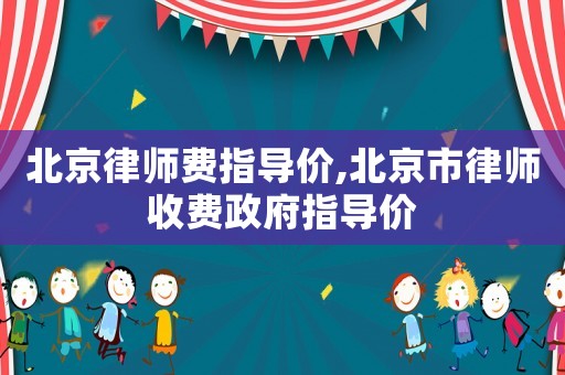 北京律師費指導價,北京市律師收費政府指導價