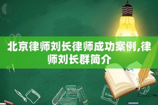 北京律師劉長(zhǎng)律師成功案例,律師劉長(zhǎng)群簡(jiǎn)介