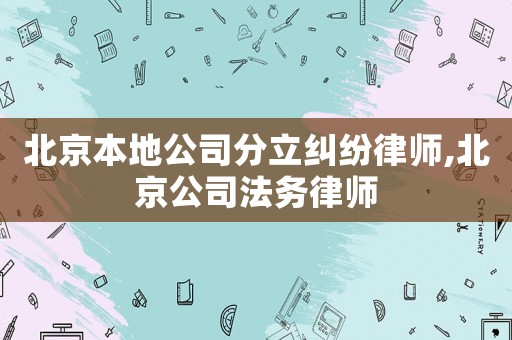 北京本地公司分立糾紛律師,北京公司法務律師