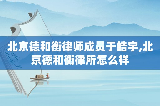 北京德和衡律師成員于皓宇,北京德和衡律所怎么樣