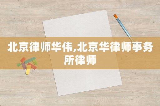 北京律師華偉,北京華律師事務所律師