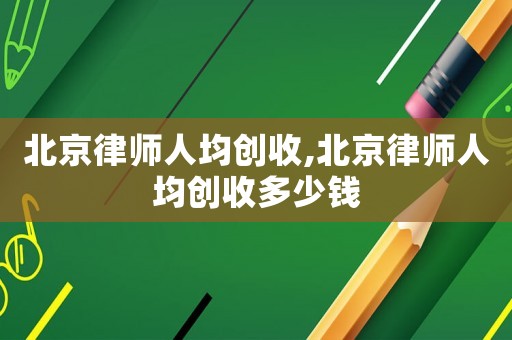 北京律師人均創收,北京律師人均創收多少錢
