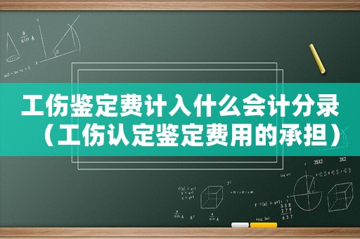 工傷鑒定費計入什么會計分錄（工傷認定鑒定費用的承擔）
