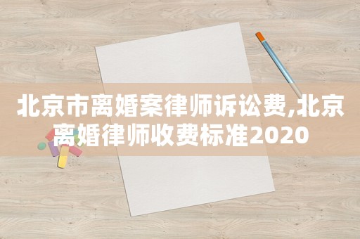 北京市離婚案律師訴訟費,北京離婚律師收費標準2020