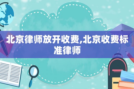 北京律師放開收費,北京收費標準律師