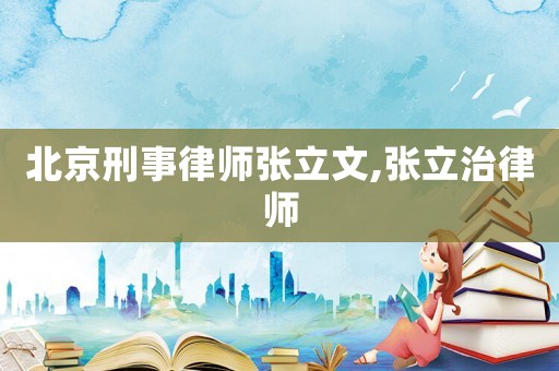 北京刑事律師張立文,張立治律師