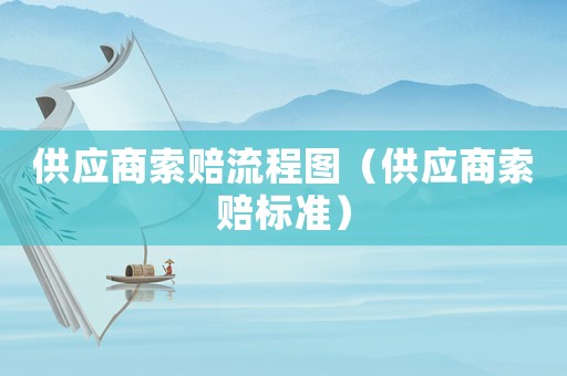 供應(yīng)商索賠流程圖（供應(yīng)商索賠標(biāo)準(zhǔn)）