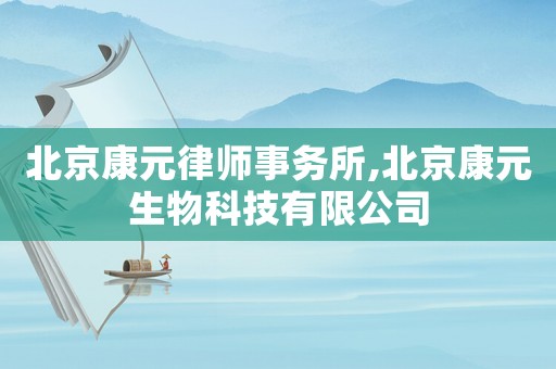 北京康元律師事務所,北京康元生物科技有限公司