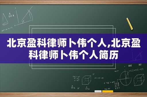 北京盈科律師卜偉個人,北京盈科律師卜偉個人簡歷