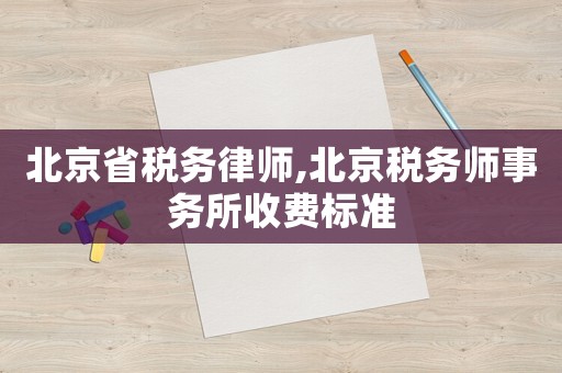 北京省稅務律師,北京稅務師事務所收費標準