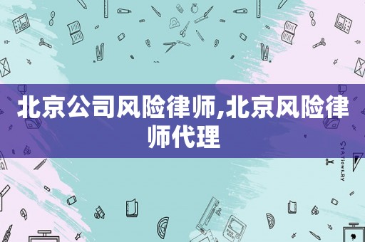 北京公司風險律師,北京風險律師代理