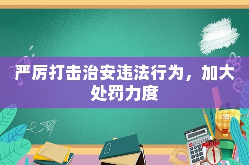 嚴厲打擊治安違法行為，加大處罰力度