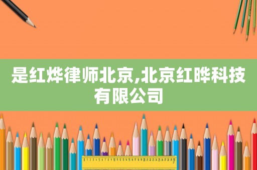 是紅燁律師北京,北京紅曄科技有限公司