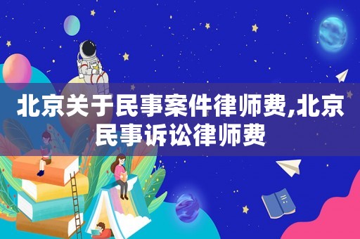 北京關于民事案件律師費,北京民事訴訟律師費