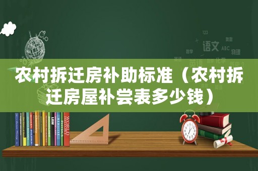 農村拆遷房補助標準（農村拆遷房屋補嘗表多少錢）