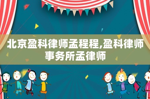 北京盈科律師孟程程,盈科律師事務(wù)所孟律師