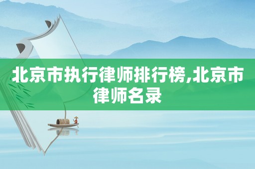 北京市執行律師排行榜,北京市律師名錄