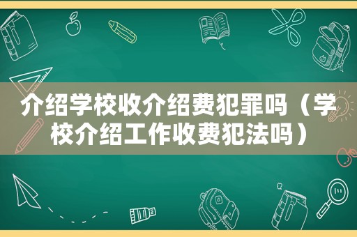 介紹學校收介紹費犯罪嗎（學校介紹工作收費犯法嗎）