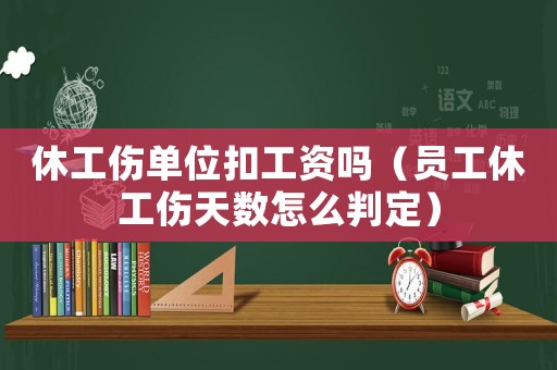休工傷單位扣工資嗎（員工休工傷天數怎么判定）