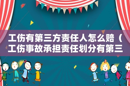 工傷有第三方責任人怎么賠（工傷事故承擔責任劃分有第三方）