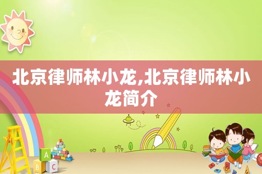 北京律師林小龍,北京律師林小龍簡(jiǎn)介
