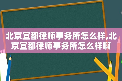 北京宜都律師事務所怎么樣,北京宜都律師事務所怎么樣啊