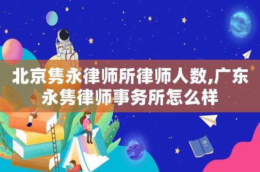 北京雋永律師所律師人數,廣東永雋律師事務所怎么樣