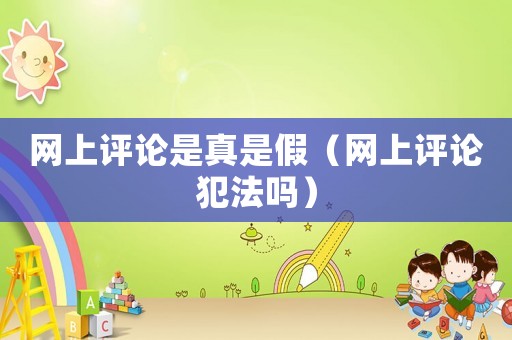 網上評論是真是假（網上評論犯法嗎）