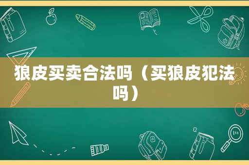 狼皮買賣合法嗎（買狼皮犯法嗎）
