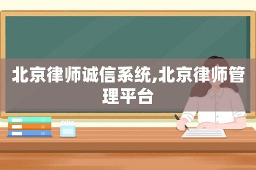 北京律師誠(chéng)信系統(tǒng),北京律師管理平臺(tái)